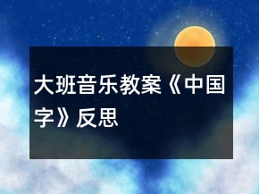 大班音樂(lè)教案《中國(guó)字》反思