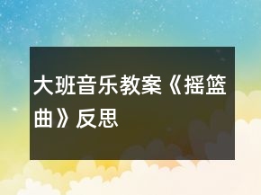 大班音樂教案《搖籃曲》反思