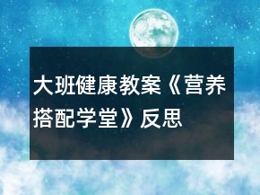 大班健康教案《營(yíng)養(yǎng)搭配學(xué)堂》反思