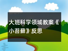 大班科學(xué)領(lǐng)域教案《小苔蘚》反思