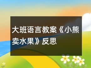 大班語(yǔ)言教案《小熊賣(mài)水果》反思