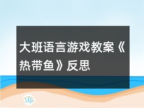 大班語言游戲教案《熱帶魚》反思