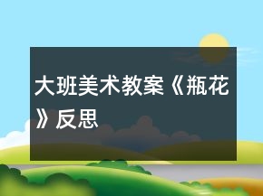 大班美術(shù)教案《瓶花》反思
