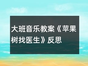 大班音樂教案《蘋果樹找醫(yī)生》反思