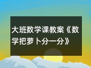 大班數(shù)學(xué)課教案《數(shù)學(xué)把蘿卜分一分》反思