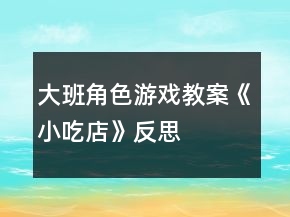大班角色游戲教案《小吃店》反思