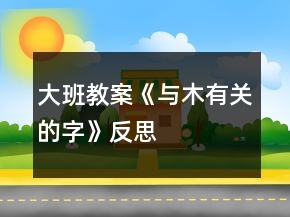 大班教案《與“木”有關(guān)的字》反思