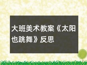 大班美術(shù)教案《太陽也跳舞》反思