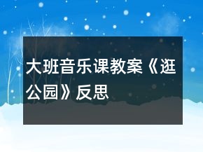 大班音樂課教案《逛公園》反思