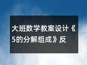 大班數(shù)學(xué)教案設(shè)計(jì)《5的分解、組成》反思