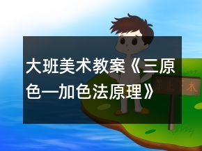 大班美術(shù)教案《三原色―加色法原理》反思