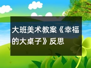 大班美術(shù)教案《幸福的大桌子》反思