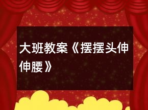 大班教案《擺擺頭、伸伸腰》