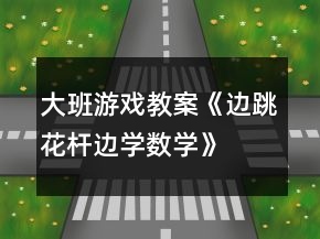 大班游戲教案《邊跳花桿邊學(xué)數(shù)學(xué)》