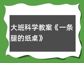 大班科學教案《一條腿的紙桌》