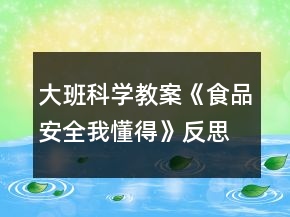 大班科學(xué)教案《食品安全我懂得》反思