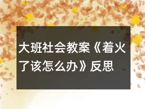 大班社會(huì)教案《著火了該怎么辦》反思