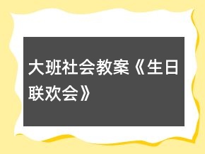 大班社會(huì)教案《生日聯(lián)歡會(huì)》