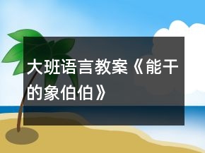 大班語言教案《能干的象伯伯》