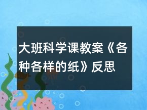 大班科學(xué)課教案《各種各樣的紙》反思