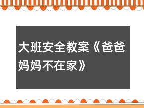 大班安全教案《爸爸、媽媽不在家》