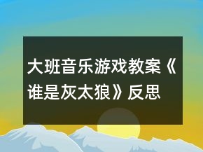 大班音樂(lè)游戲教案《誰(shuí)是灰太狼》反思
