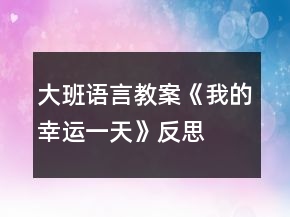 大班語(yǔ)言教案《我的幸運(yùn)一天》反思