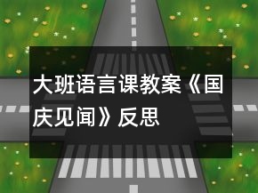大班語(yǔ)言課教案《國(guó)慶見(jiàn)聞》反思