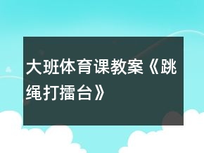 大班體育課教案《跳繩打擂臺(tái)》