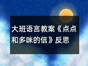 大班語言教案《點(diǎn)點(diǎn)和多咪的信》反思