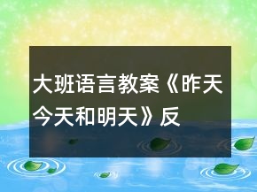 大班語言教案《昨天、今天和明天》反思