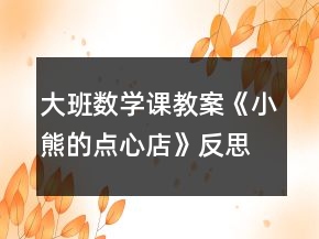 大班數(shù)學(xué)課教案《小熊的點心店》反思