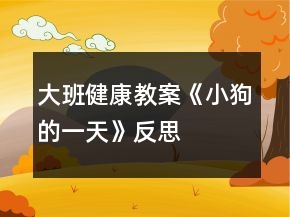 大班健康教案《小狗的一天》反思