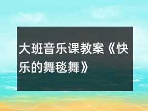 大班音樂(lè)課教案《快樂(lè)的舞毯舞》
