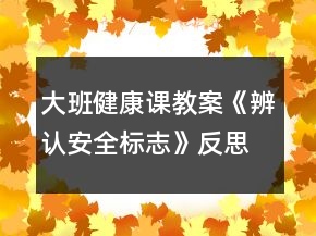 大班健康課教案《辨認安全標志》反思