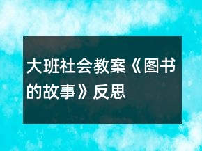 大班社會教案《圖書的故事》反思