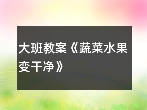 大班教案《蔬菜水果變干凈》