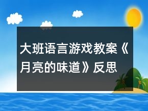 大班語(yǔ)言游戲教案《月亮的味道》反思