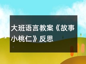大班語(yǔ)言教案《故事小桃仁》反思