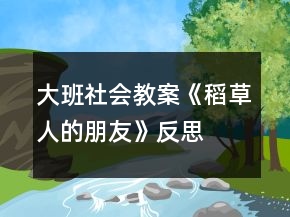 大班社會教案《稻草人的朋友》反思