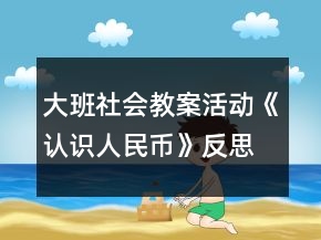大班社會(huì)教案活動(dòng)《認(rèn)識(shí)人民幣》反思