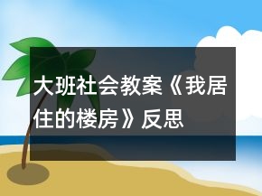 大班社會教案《我居住的樓房》反思