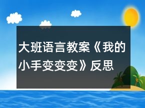 大班語言教案《我的小手變變變》反思