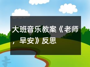 大班音樂教案《老師，早安》反思