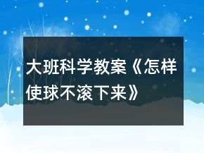 大班科學(xué)教案《怎樣使球不滾下來》