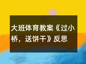 大班體育教案《過小橋，送餅干》反思