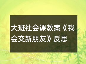 大班社會(huì)課教案《我會(huì)交新朋友》反思