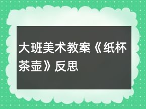 大班美術(shù)教案《紙杯茶壺》反思