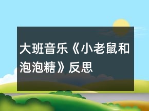 大班音樂《小老鼠和泡泡糖》反思
