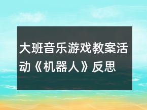 大班音樂游戲教案活動《機器人》反思